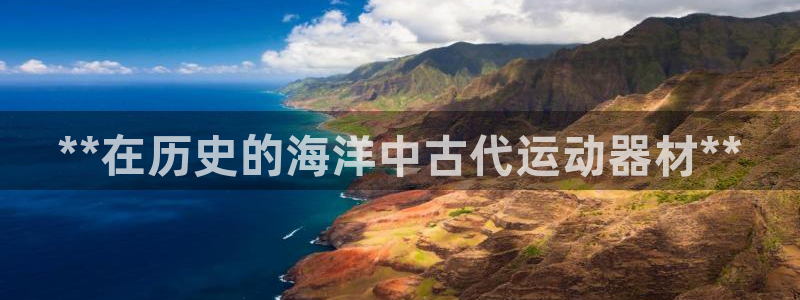 意昂体育3招商电话是多少：**在历史的海洋中古代运动