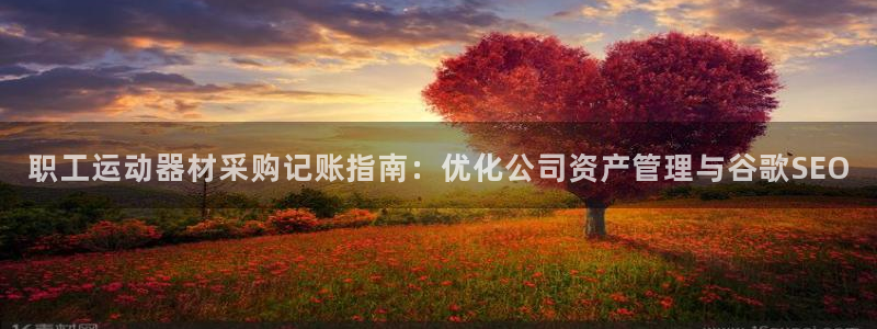 意昂体育3招商电话号码查询：职工运动器材采购记账指南