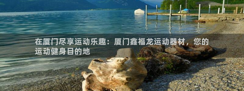 意昂3集团简介：在厦门尽享运动乐趣：厦门鑫福龙运动器
