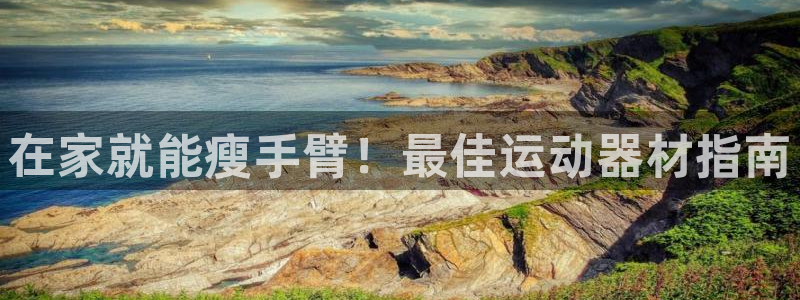 意昂3集团官网首页网址：在家就能瘦手臂！最佳运动器材