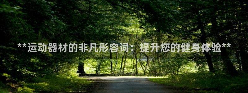 意昂体育3平台注册要钱吗：**运动器材的非凡形容词：
