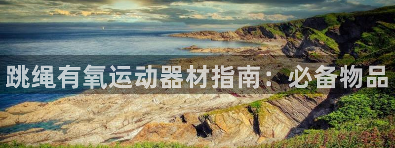 意昂3娱乐下载：跳绳有氧运动器材指南：必备物品