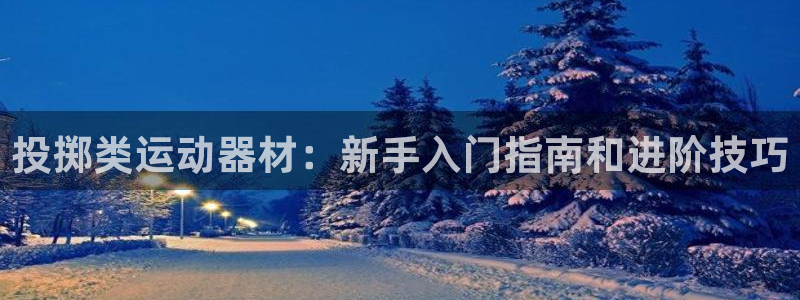 意昂体育3招商电话号码：投掷类运动器材：新手入门指南