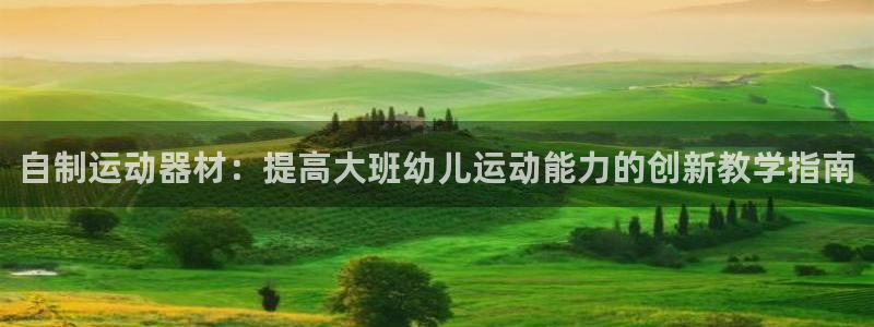 意昂3娱乐首页网站大全：自制运动器材：提高大班幼儿运