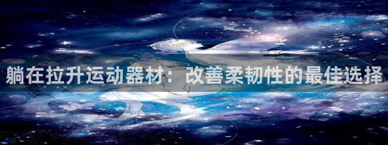 意昂平台体育：躺在拉升运动器材：改善柔韧性的最佳选择