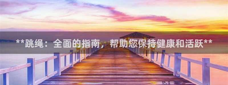 意昂3官网：**跳绳：全面的指南，帮助您保持健康和活