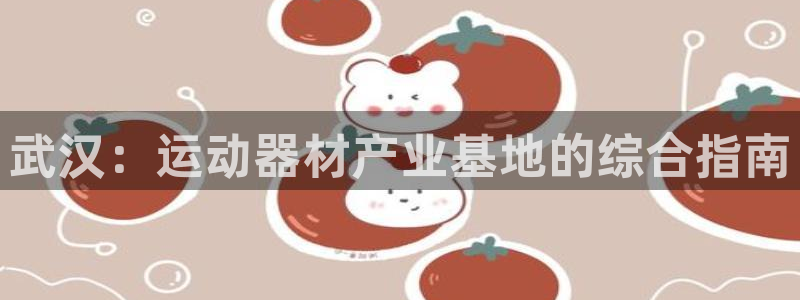 意昂体育3平台注册流程视频：武汉：运动器材产业基地的