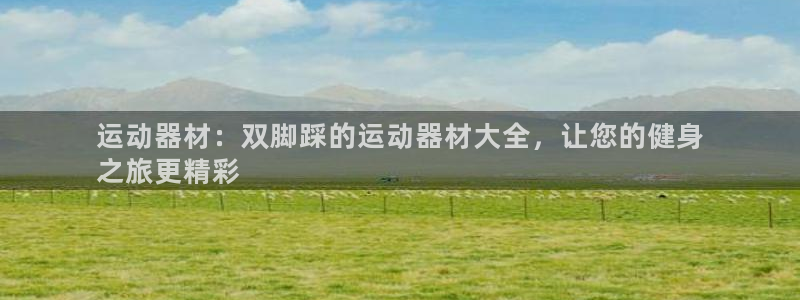 意昂体育3招商电话地址查询：运动器材：双脚踩的运动器