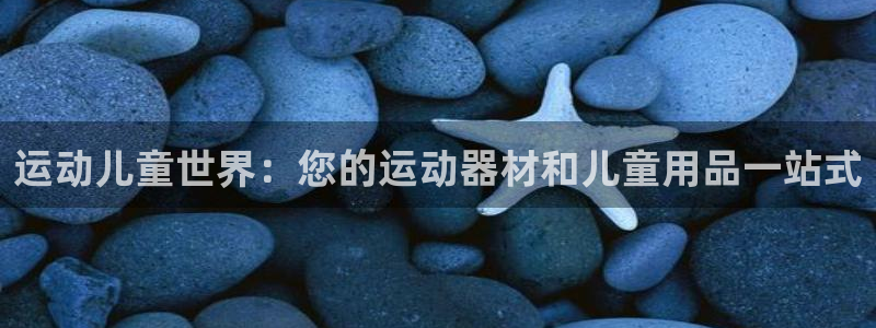 意昂体育3联系电话：运动儿童世界：您的运动器材和儿童