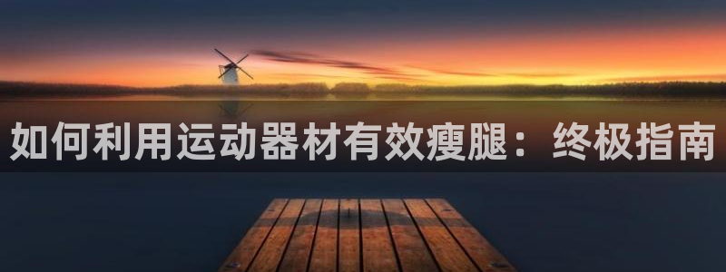 意昂体育3招商电话号码查询是多少：如何利用运动器材有