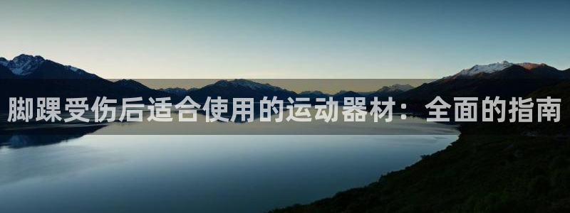 意昂体育3平台注册流程图：脚踝受伤后适合使用的运动器