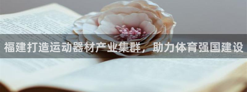 意昂体育3招商电话是多少啊：福建打造运动器材产业集群