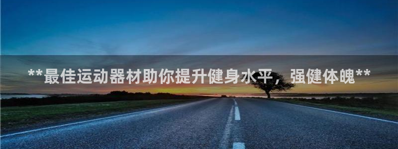 意昂体育3招商电话是多少号码：**最佳运动器材助你提