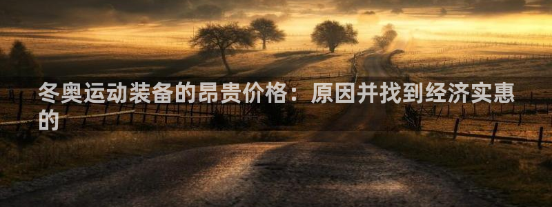 意昂3娱乐代理怎么样：冬奥运动装备的昂贵价格：原因并
