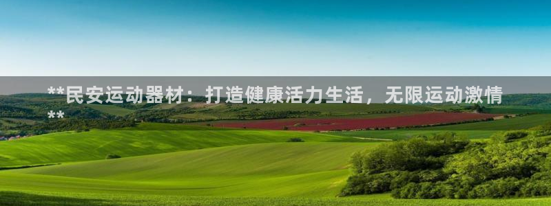 意昂3集团官网网址：**民安运动器材：打造健康活力生
