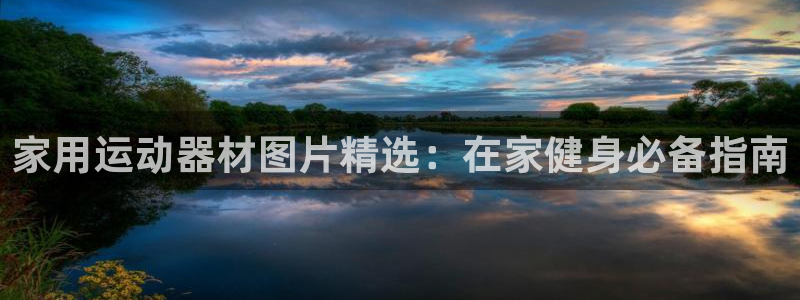 意昂3集团官网首页：家用运动器材图片精选：在家健身必