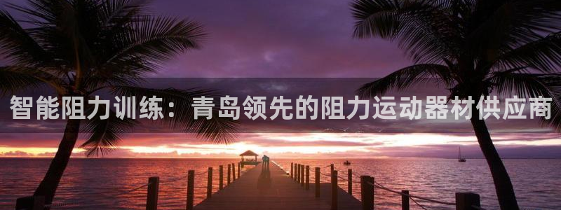 意昂体育3平台假的吗是真的吗：智能阻力训练：青岛领先