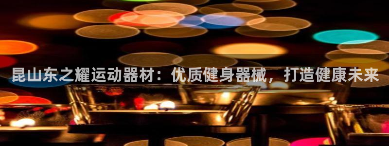 意昂3集团简介：昆山东之耀运动器材：优质健身器械，打