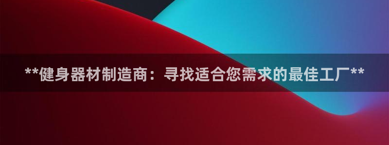意昂3娱乐代理怎么样：**健身器材制造商：寻找适合您