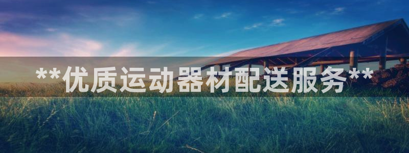 意昂3集团官网首页网址：**优质运动器材配送服务**