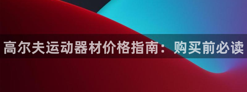 意昂平台体育：高尔夫运动器材价格指南：购买前必读