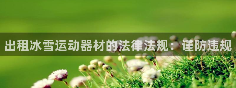 意昂体育3平台是正规平台吗：出租冰雪运动器材的法律法