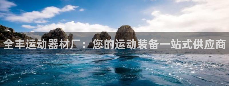 意昂3娱乐网站：全丰运动器材厂：您的运动装备一站式供