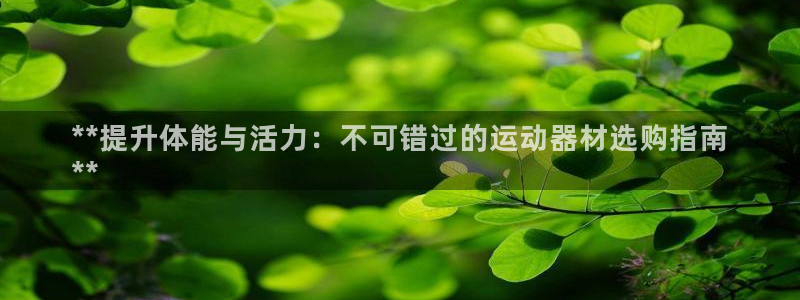 意昂体育3招商电话是多少号码：**提升体能与活力：不