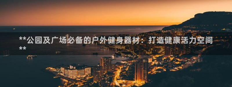 意昂3娱乐首页网站大全：**公园及广场必备的户外健身