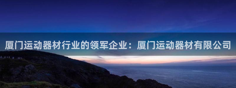 意昂体育3：厦门运动器材行业的领军企业：厦门运动器材