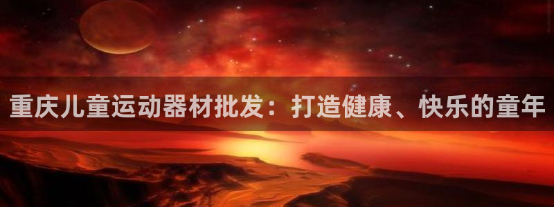 意昂3代理：重庆儿童运动器材批发：打造健康、快乐的童
