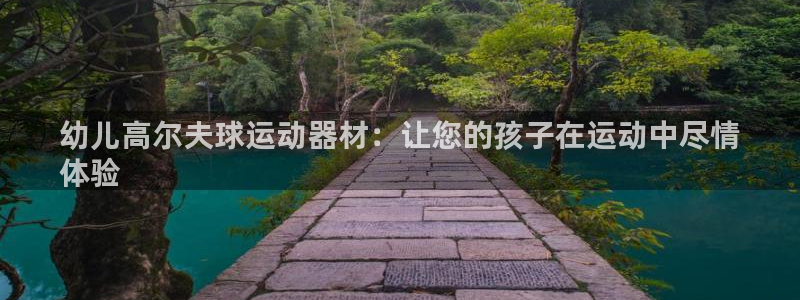 意昂体育3平台是正规平台吗：幼儿高尔夫球运动器材：让