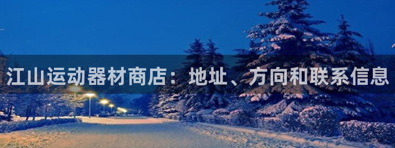 意昂体育3招商：江山运动器材商店：地址、方向和联系信