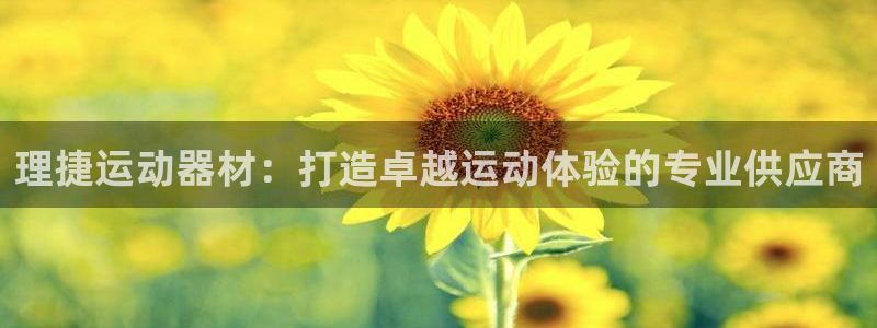意昂体育3平台注册要钱吗安全吗：理捷运动器材：打造卓