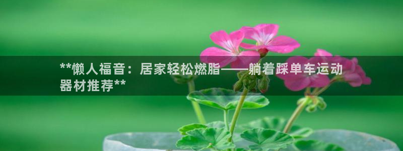 意昂体育3招商电话是多少：**懒人福音：居家轻松燃脂