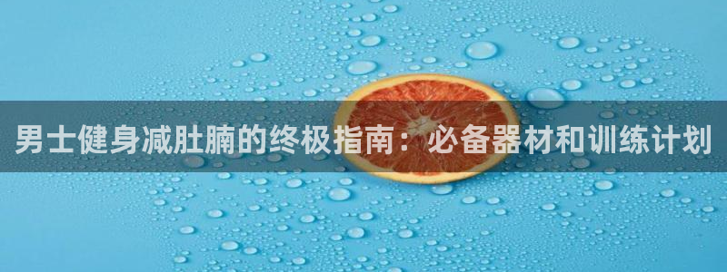 意昂体育3平台是正规平台吗安全吗：男士健身减肚腩的终