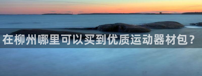 意昂3代理：在柳州哪里可以买到优质运动器材包？