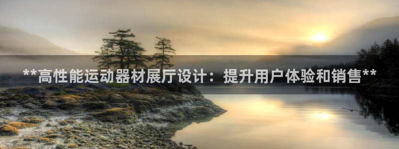 意昂3开户：**高性能运动器材展厅设计：提升用户体验