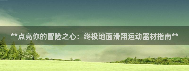 意昂3娱乐首页官网下载：**点亮你的冒险之心：终极地