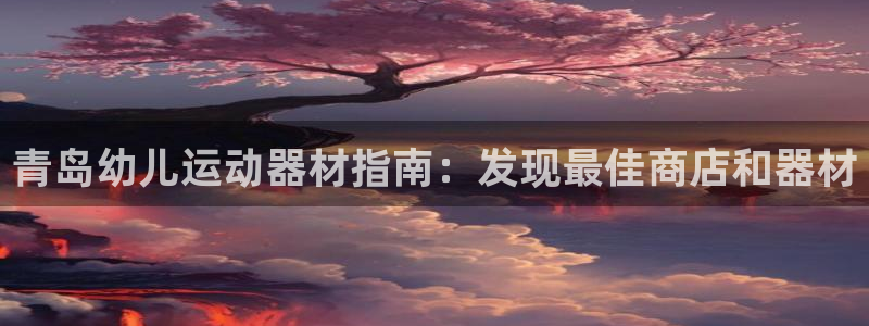 意昂3娱乐是那个系列的台子：青岛幼儿运动器材指南：发