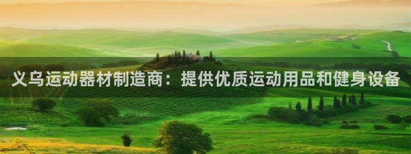 意昂体育3平台注册流程图：义乌运动器材制造商：提供优