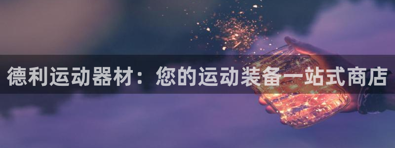 德国意昂3集团：德利运动器材：您的运动装备一站式商店