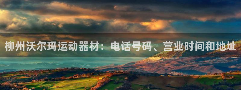 意昂3集团官网网址：柳州沃尔玛运动器材：电话号码、营