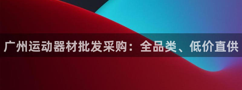 意昂体育3注册：广州运动器材批发采购：全品类、低价直供