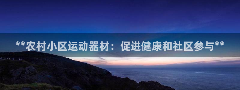 意昂3集团官网网址：**农村小区运动器材：促进健康和