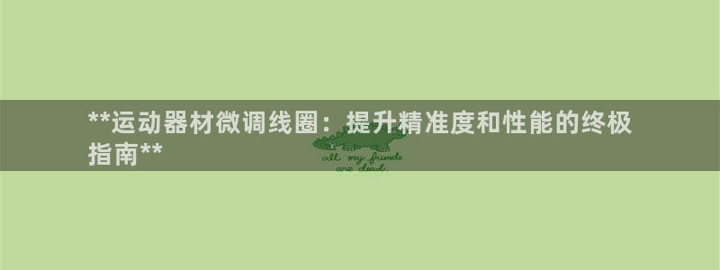 意昂体育3平台注册流程视频：**运动器材微调线圈：提