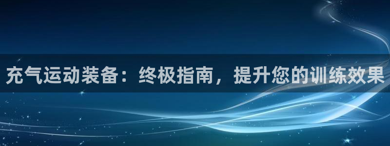 意昂体育3平台：充气运动装备：终极指南，提升您的训练