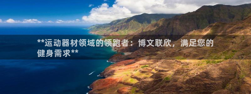 意昂体育3招商电话号码是多少啊：**运动器材领域的领跑者：博