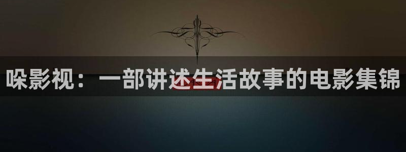 yy6080殇情影院：哚影视：一部讲述生活故事的电影集锦