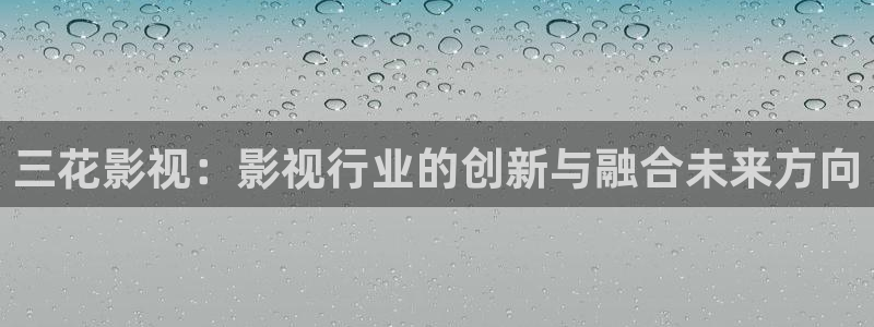yy6080殇情影院：三花影视：影视行业的创新与融合未来方向
